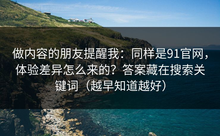 做内容的朋友提醒我:同样是91官网,体验差异怎么来的?答案藏在搜索关键词(越早知道越好) 做内容的朋友提醒我:同样是91官网,体验差异怎么来的?答案藏在搜索关键词(越早知道越好)